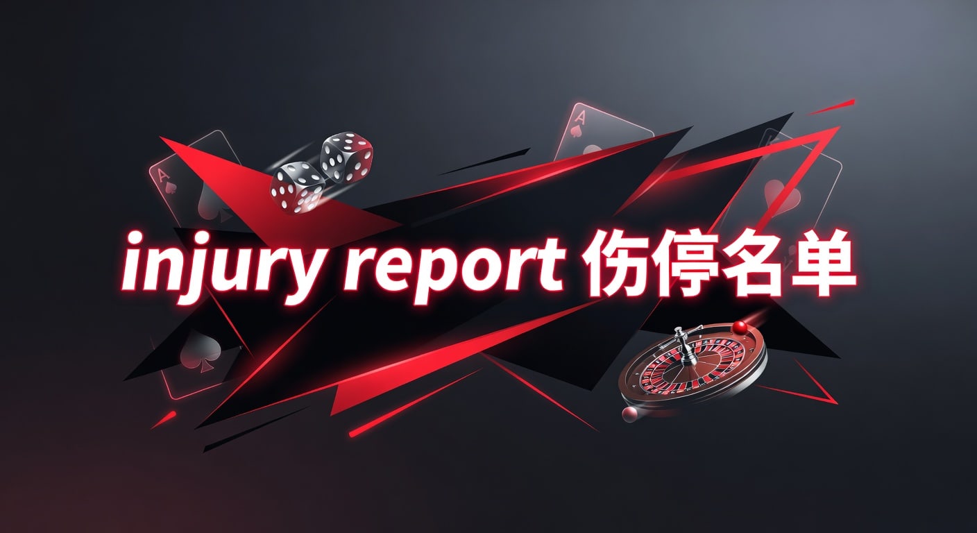injury report 伤停名单：赛前解读与更新要点｜立博体育官方入口